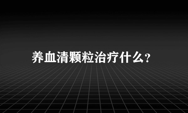 养血清颗粒治疗什么？