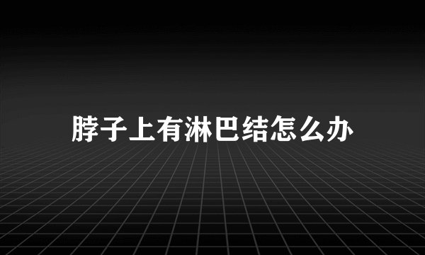 脖子上有淋巴结怎么办