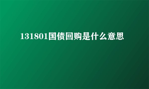 131801国债回购是什么意思