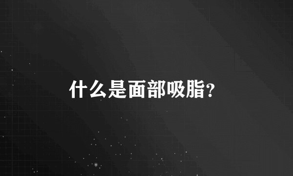 什么是面部吸脂？