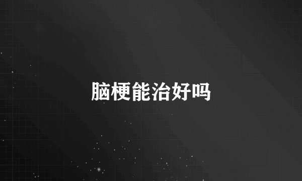 脑梗能治好吗