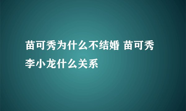 苗可秀为什么不结婚 苗可秀李小龙什么关系
