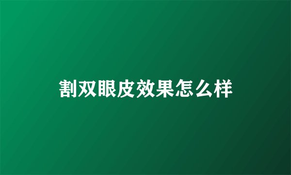 割双眼皮效果怎么样