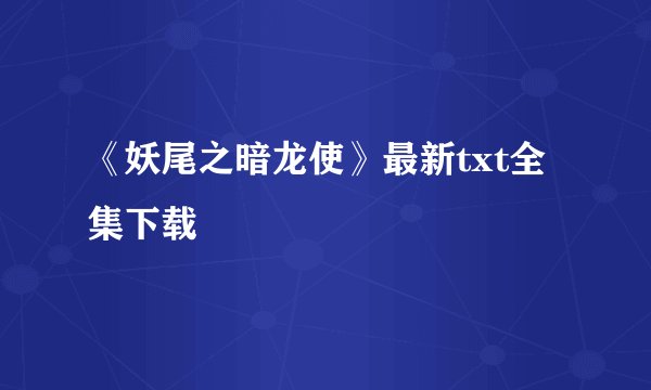 《妖尾之暗龙使》最新txt全集下载