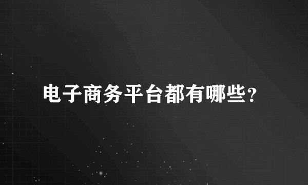 电子商务平台都有哪些？