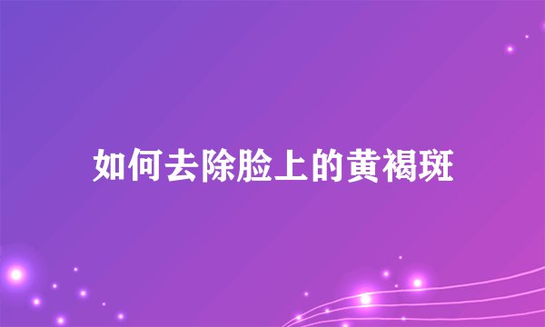 如何去除脸上的黄褐斑