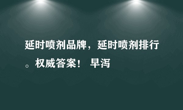 延时喷剂品牌,延时喷剂排行。权威答案! 早泻