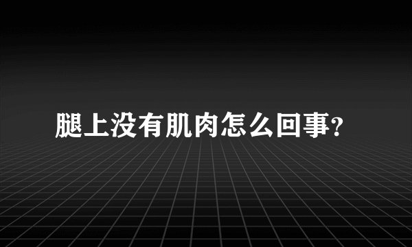 腿上没有肌肉怎么回事？