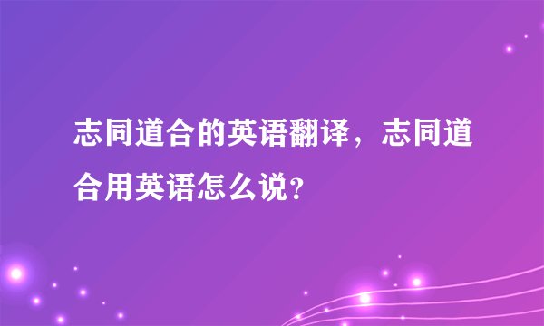 志同道合的英语翻译,志同道合用英语怎么说?