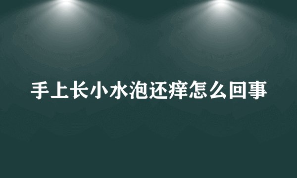 手上长小水泡还痒怎么回事
