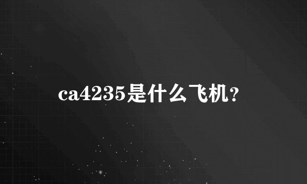 ca4235是什么飞机？