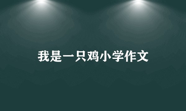 我是一只鸡小学作文