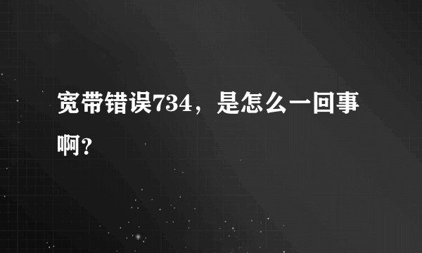宽带错误734,是怎么一回事啊?