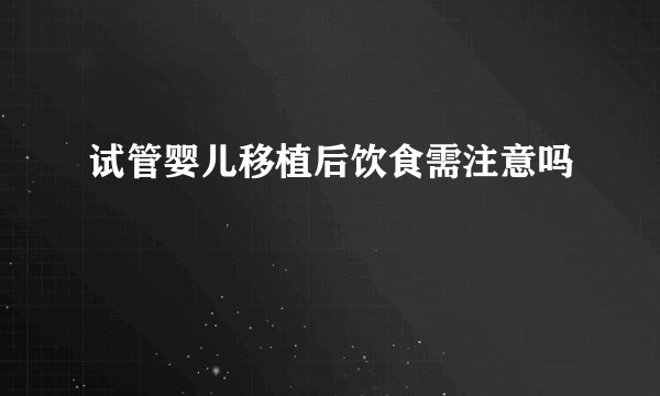 试管婴儿移植后饮食需注意吗