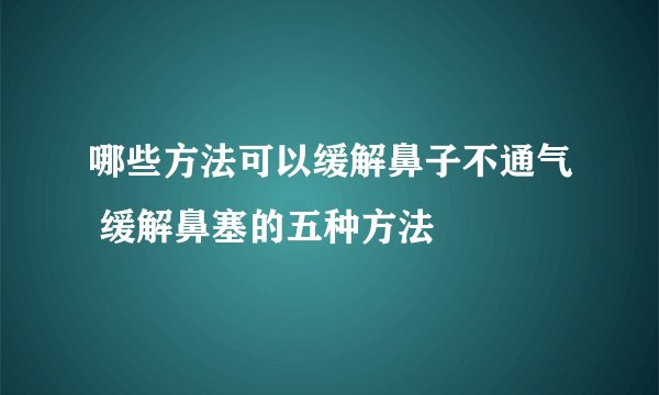 哪些方法可以缓解鼻子不通气 缓解鼻塞的五种方法