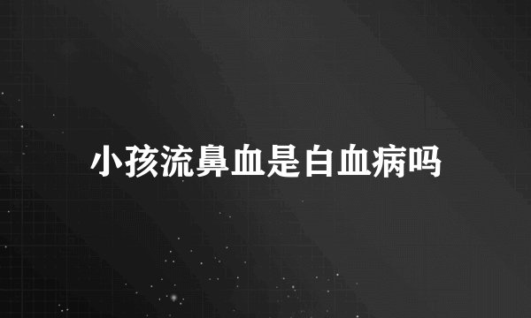 小孩流鼻血是白血病吗