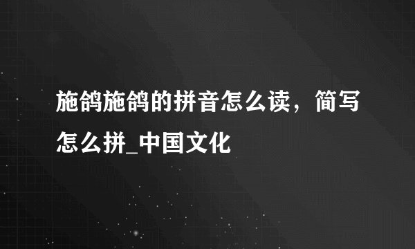 施鸽施鸽的拼音怎么读，简写怎么拼_中国文化
