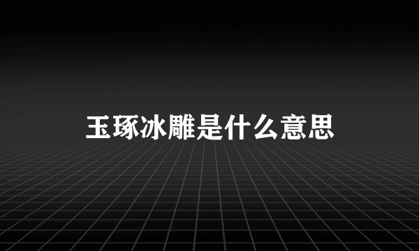 玉琢冰雕是什么意思