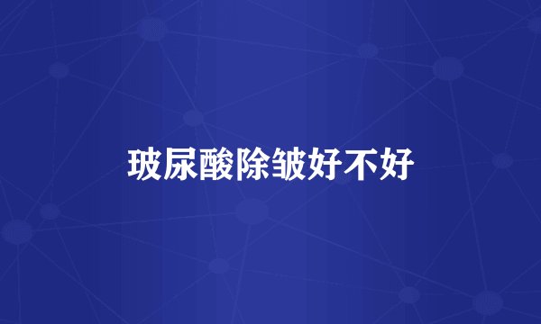 玻尿酸除皱好不好