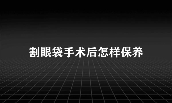 割眼袋手术后怎样保养