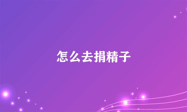 怎么去捐精子