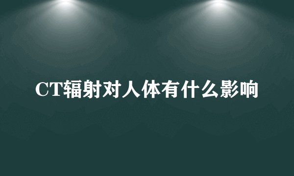 CT辐射对人体有什么影响