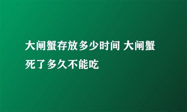 大闸蟹存放多少时间 大闸蟹死了多久不能吃