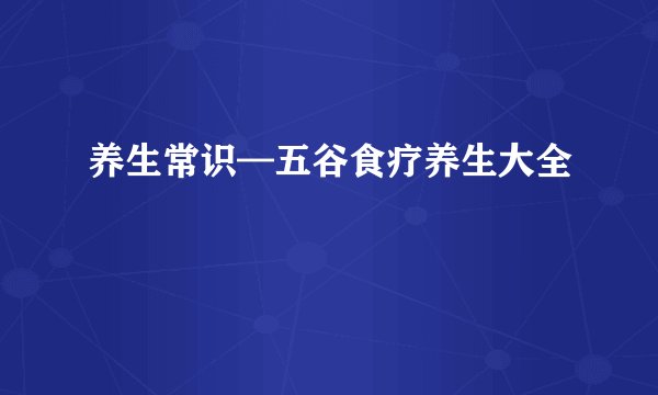 养生常识—五谷食疗养生大全