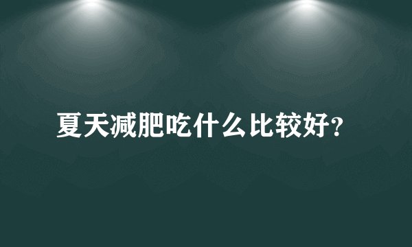 夏天减肥吃什么比较好？