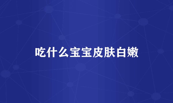 吃什么宝宝皮肤白嫩
