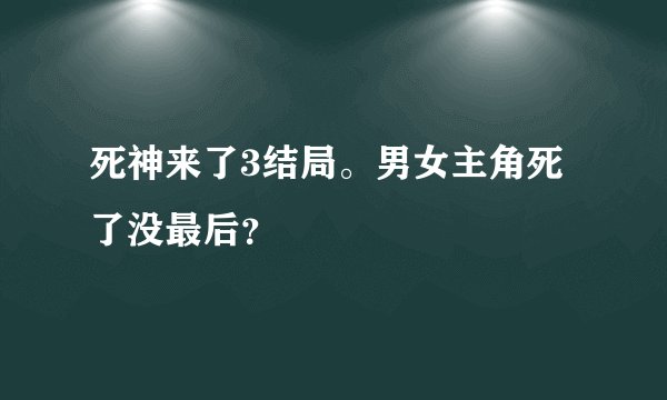 死神来了3结局。男女主角死了没最后？