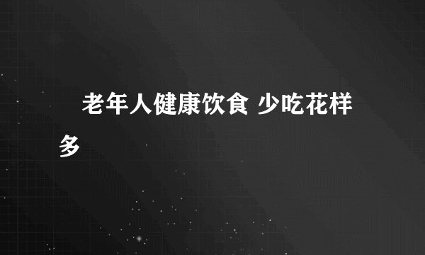 ​老年人健康饮食 少吃花样多