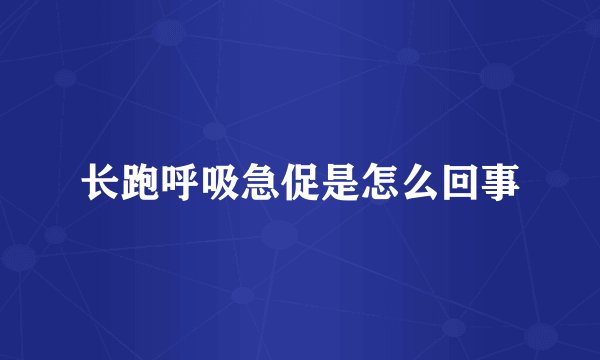 长跑呼吸急促是怎么回事