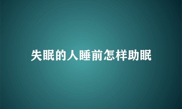 失眠的人睡前怎样助眠