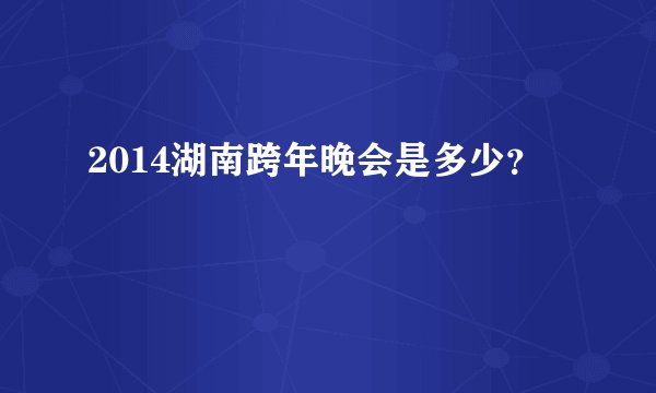 2014湖南跨年晚会是多少?