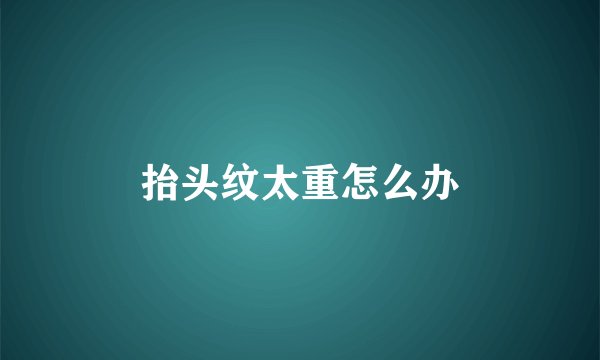 抬头纹太重怎么办