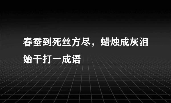 春蚕到死丝方尽，蜡烛成灰泪始干打一成语