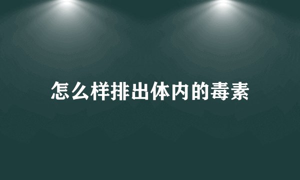 怎么样排出体内的毒素