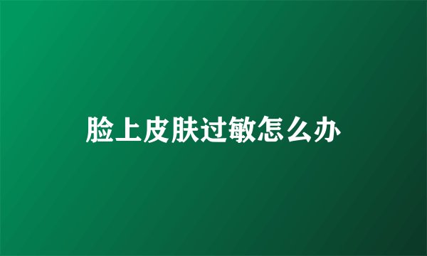 脸上皮肤过敏怎么办