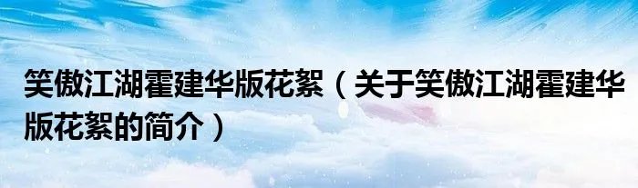 笑傲江湖霍建华版花絮（关于笑傲江湖霍建华版花絮的简介）