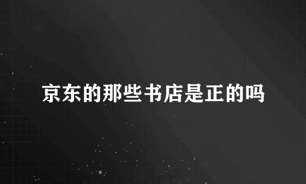 京东的那些书店是正的吗