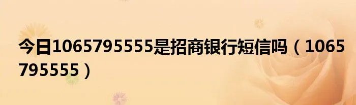 今日1065795555是招商银行短信吗（1065795555）