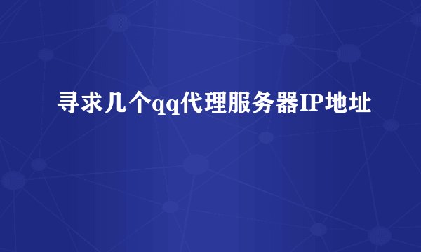 寻求几个qq代理服务器IP地址