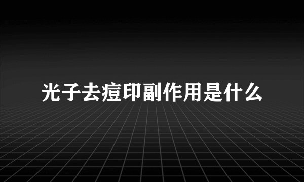光子去痘印副作用是什么