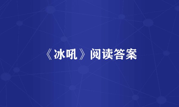 《冰吼》阅读答案