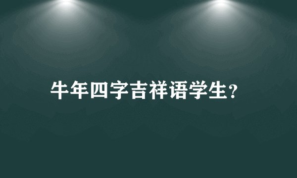 牛年四字吉祥语学生？