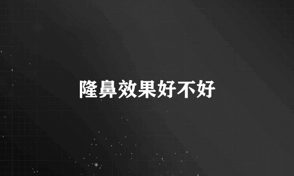 隆鼻效果好不好
