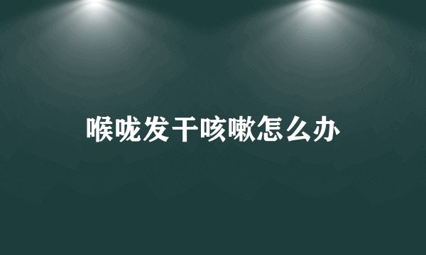 喉咙发干咳嗽怎么办