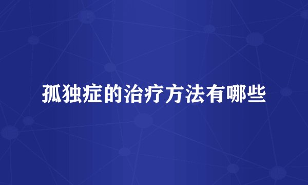 孤独症的治疗方法有哪些