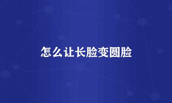 怎么让长脸变圆脸